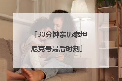 30分钟亲历泰坦尼克号最后时刻