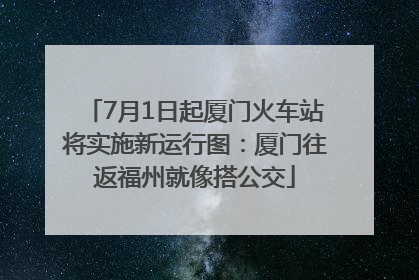 7月1日起厦门火车站将实施新运行图：厦门往返福州就像搭公交