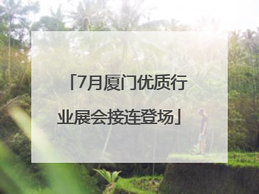 7月厦门优质行业展会接连登场