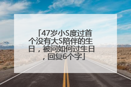 47岁小S度过首个没有大S陪伴的生日，被问如何过生日，回复6个字