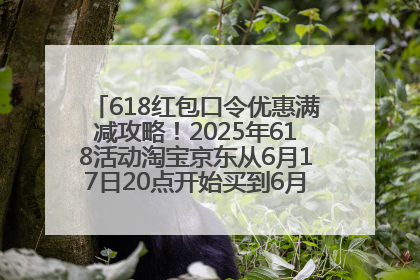 618红包口令优惠满减攻略！2025年618活动淘宝京东从6月17日20点开始买到6月18日最便宜划算！