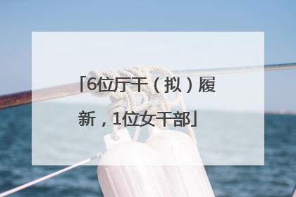 6位厅干（拟）履新，1位女干部