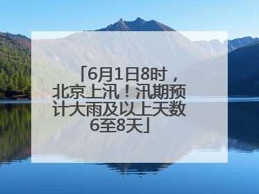 6月1日8时，北京上汛！汛期预计大雨及以上天数6至8天