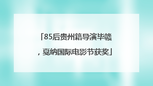 85后贵州籍导演毕赣，戛纳国际电影节获奖