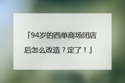 94岁的西单商场闭店后怎么改造？定了！