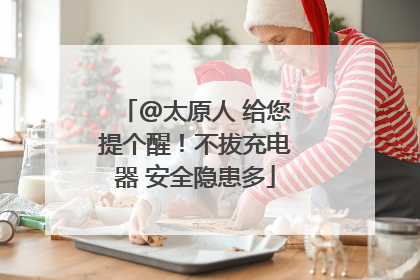 @太原人 给您提个醒！不拔充电器 安全隐患多