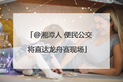@湘潭人 便民公交将直达龙舟赛现场