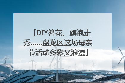 DIY簪花、旗袍走秀……盘龙区这场母亲节活动多彩又浪漫