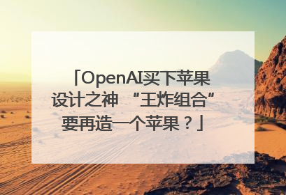 OpenAI买下苹果设计之神 “王炸组合”要再造一个苹果？