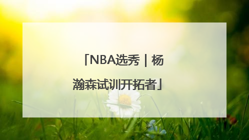 NBA选秀｜杨瀚森试训开拓者