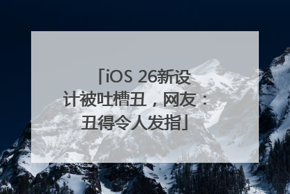 iOS 26新设计被吐槽丑，网友：丑得令人发指